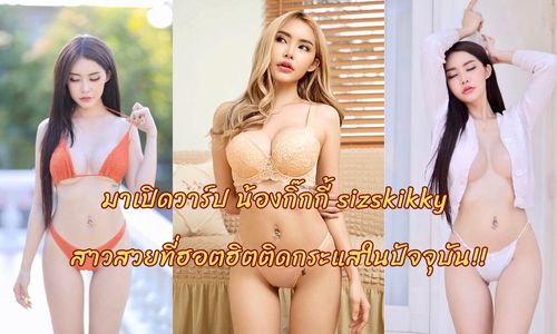 มาเปิดวาร์ป น้องกิ๊กกี้ sizskikky สาวสวยที่ฮอตฮิตติดกระแสในปัจจุบัน!!