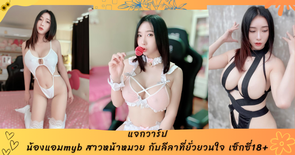 เปิดวาร์ป น้องแอม หรือ น้องแอมmyb สาวหน้าหมวย กับลีลาที่ยั่วยวนใจ เซ็กซี่18+